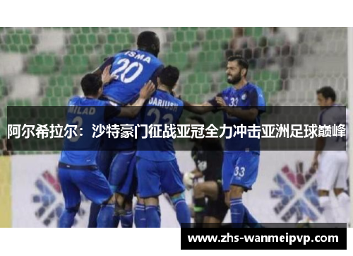 阿尔希拉尔：沙特豪门征战亚冠全力冲击亚洲足球巅峰