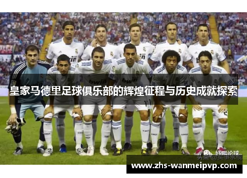 皇家马德里足球俱乐部的辉煌征程与历史成就探索
