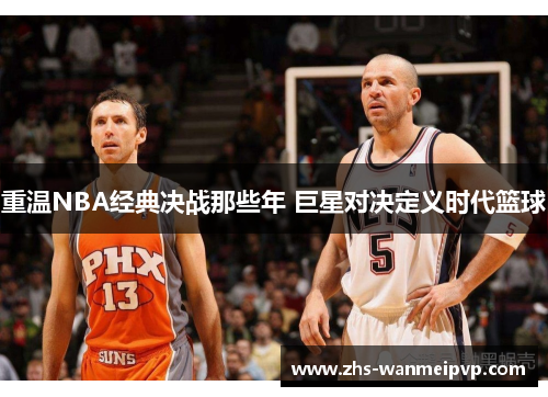 重温NBA经典决战那些年 巨星对决定义时代篮球
